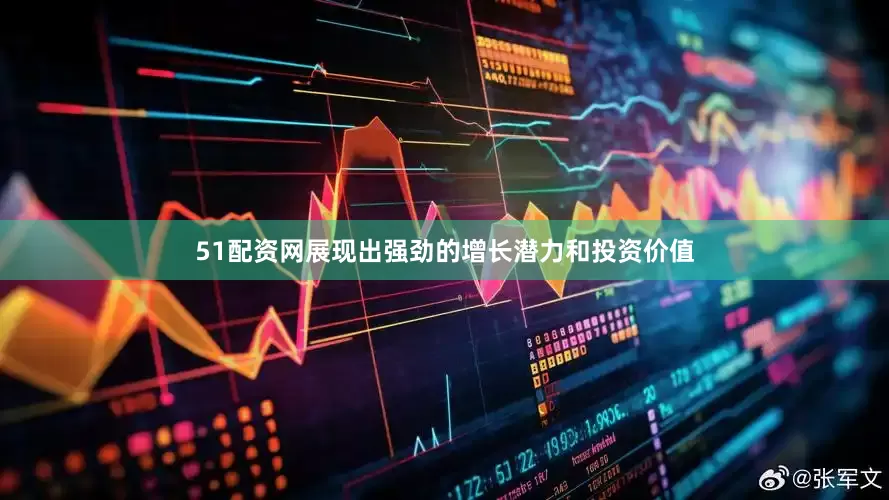 51配资网展现出强劲的增长潜力和投资价值