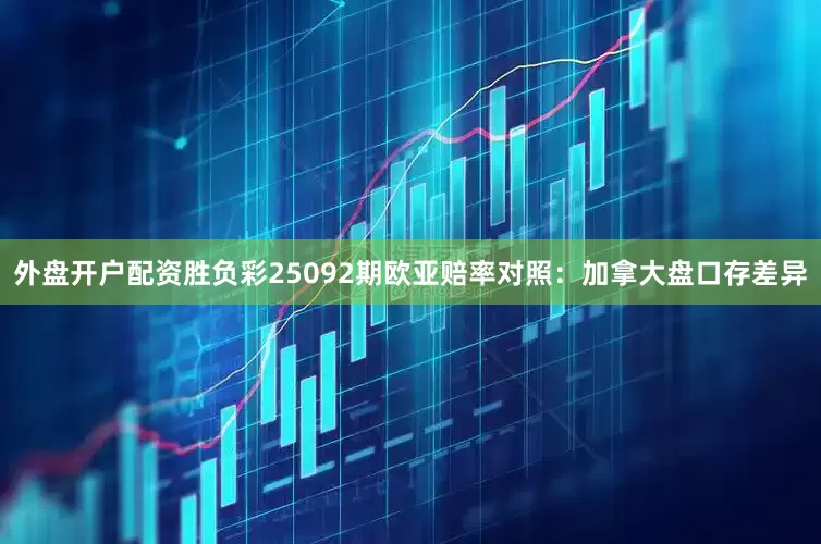 外盘开户配资胜负彩25092期欧亚赔率对照：加拿大盘口存差异
