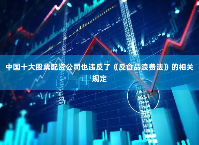 中国十大股票配资公司也违反了《反食品浪费法》的相关规定