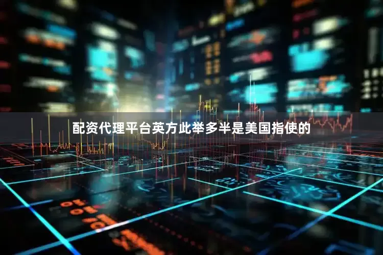 配资代理平台英方此举多半是美国指使的