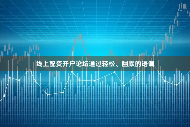 线上配资开户论坛通过轻松、幽默的语调