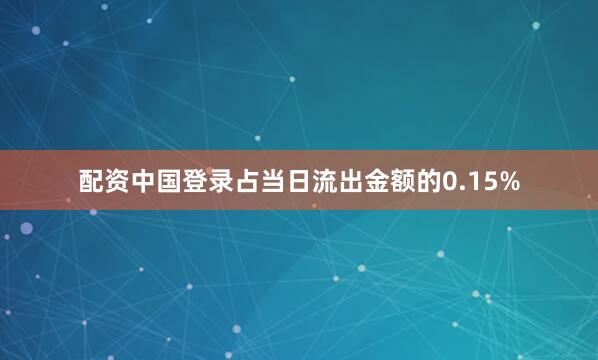 配资中国登录占当日流出金额的0.15%