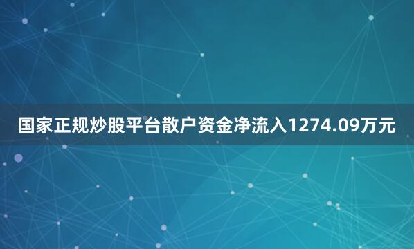 国家正规炒股平台散户资金净流入1274.09万元