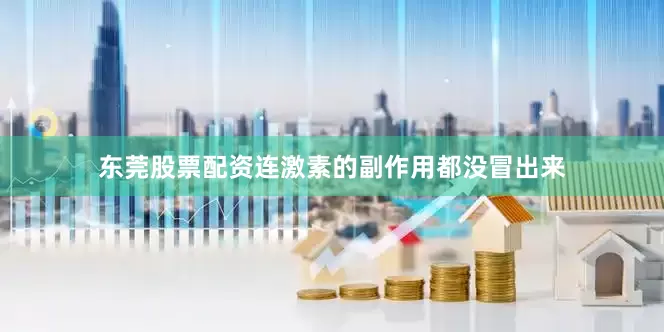 东莞股票配资连激素的副作用都没冒出来