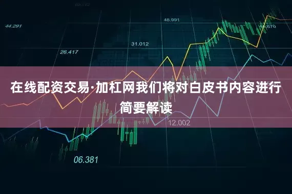 在线配资交易·加杠网我们将对白皮书内容进行简要解读