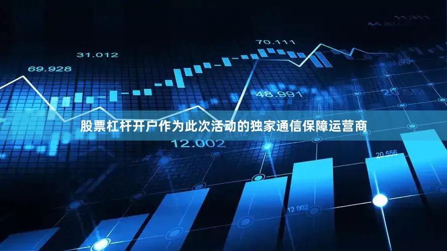股票杠杆开户作为此次活动的独家通信保障运营商