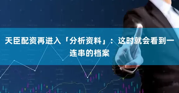 天臣配资再进入「分析资料」：这时就会看到一连串的档案