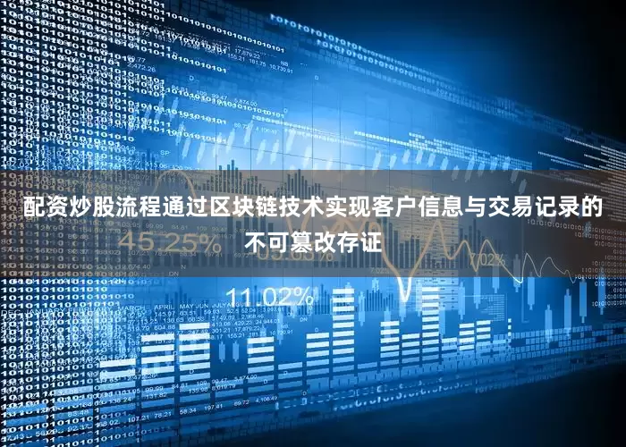 配资炒股流程通过区块链技术实现客户信息与交易记录的不可篡改存证