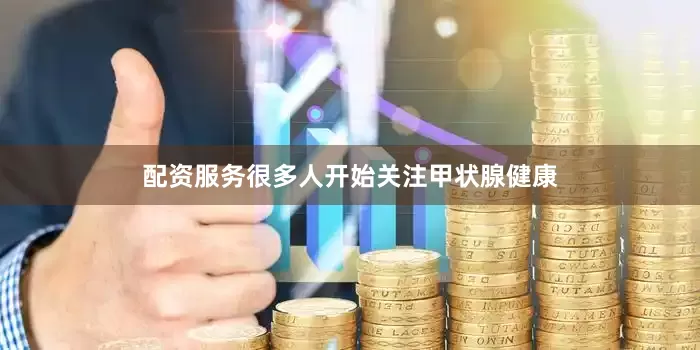 配资服务很多人开始关注甲状腺健康