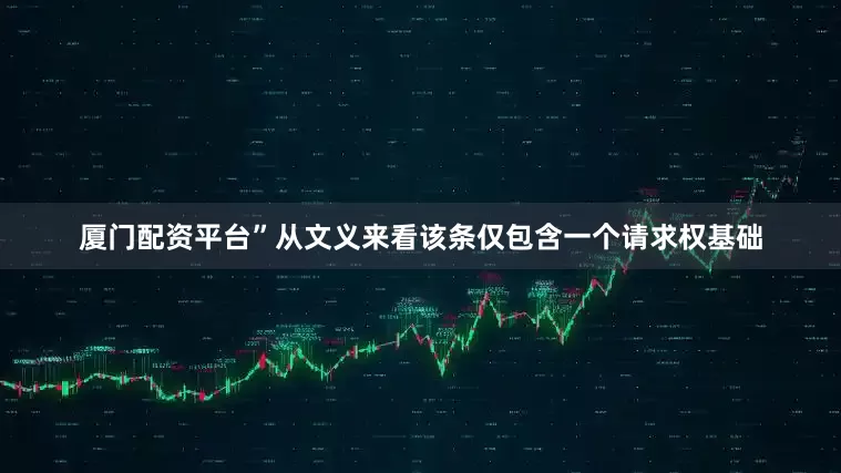 厦门配资平台”从文义来看该条仅包含一个请求权基础