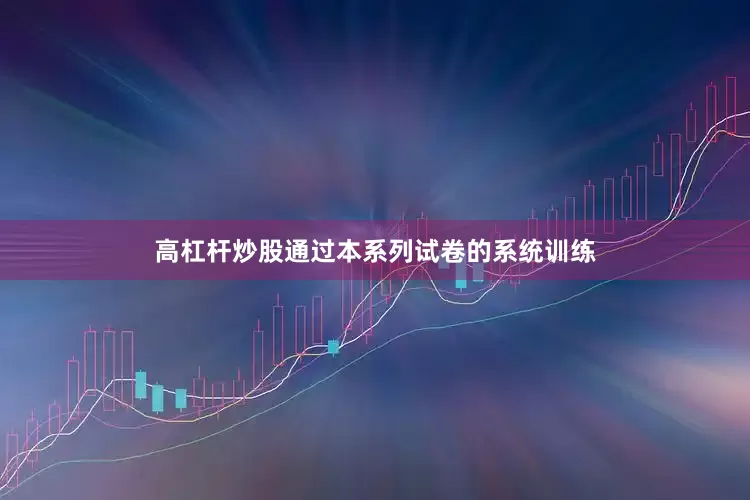 高杠杆炒股通过本系列试卷的系统训练