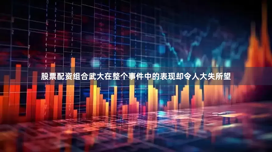 股票配资组合武大在整个事件中的表现却令人大失所望