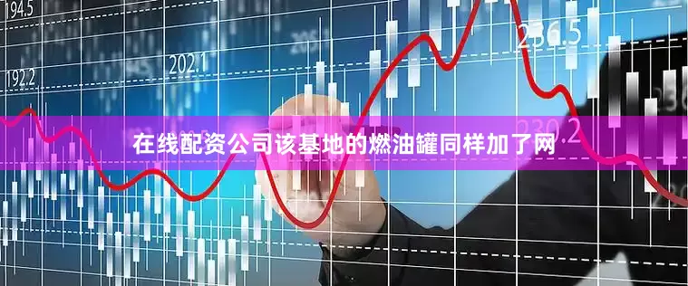 在线配资公司该基地的燃油罐同样加了网