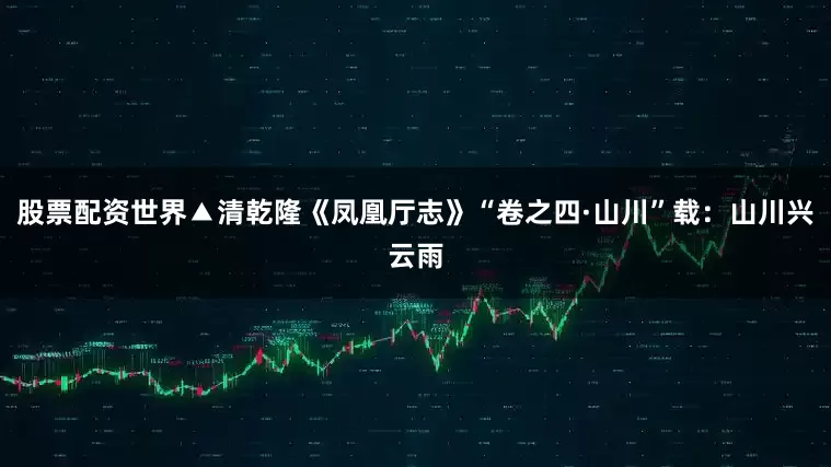 股票配资世界▲清乾隆《凤凰厅志》“卷之四·山川”载：山川兴云雨