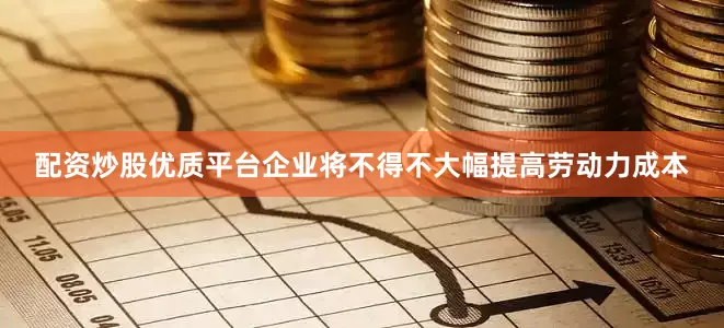 配资炒股优质平台企业将不得不大幅提高劳动力成本