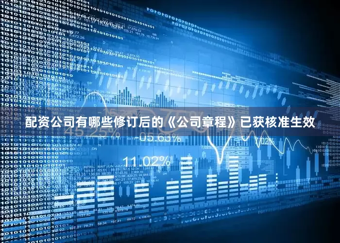 配资公司有哪些修订后的《公司章程》已获核准生效