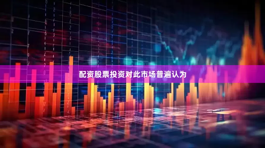 配资股票投资　　对此市场普遍认为