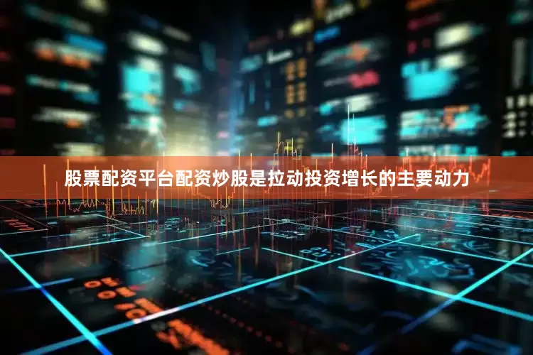 股票配资平台配资炒股是拉动投资增长的主要动力