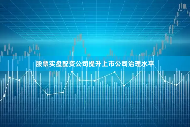 股票实盘配资公司提升上市公司治理水平
