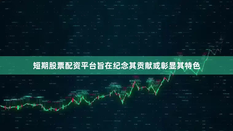短期股票配资平台旨在纪念其贡献或彰显其特色