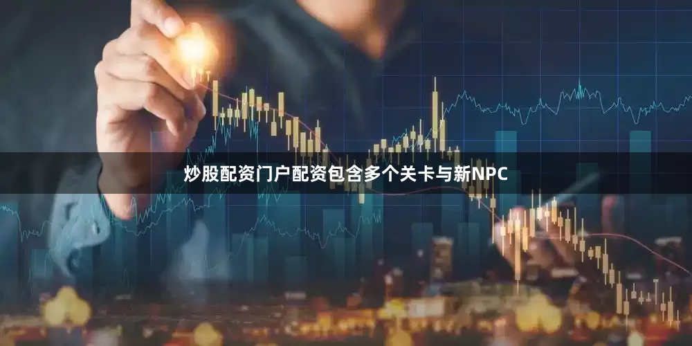 炒股配资门户配资包含多个关卡与新NPC