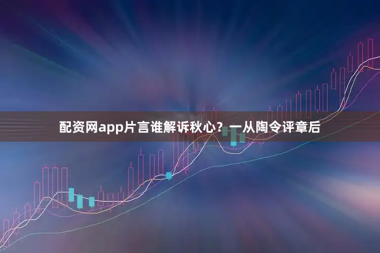 配资网app片言谁解诉秋心？　　一从陶令评章后