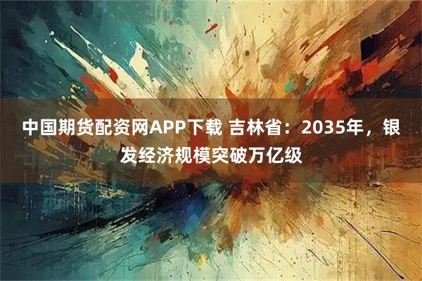 中国期货配资网APP下载 吉林省：2035年，银发经济规模突破万亿级