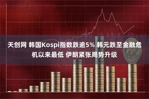 天创网 韩国Kospi指数跌逾5% 韩元跌至金融危机以来最低 伊朗紧张局势升级