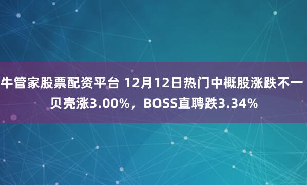 牛管家股票配资平台 12月12日热门中概股涨跌不一 贝壳涨3.00%，BOSS直聘跌3.34%