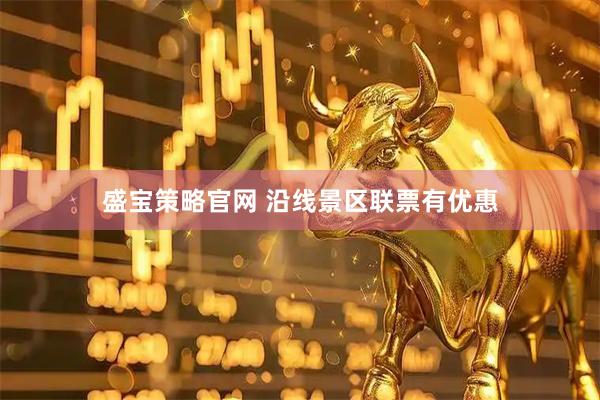 盛宝策略官网 沿线景区联票有优惠