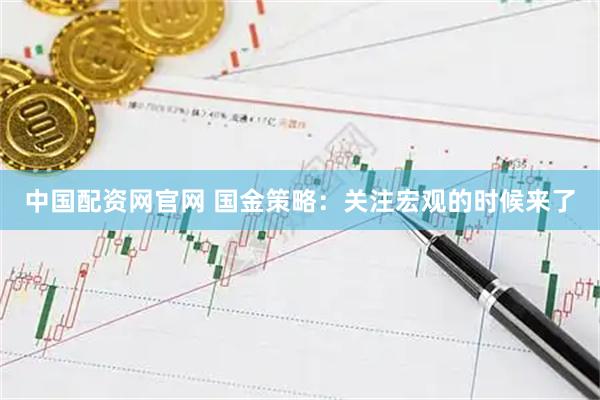 中国配资网官网 国金策略：关注宏观的时候来了