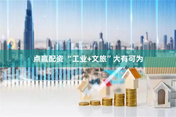 点赢配资 “工业+文旅”大有可为